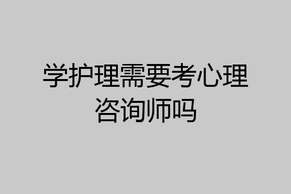 学护理需要考心理咨询师吗