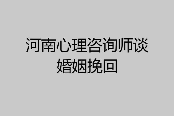 河南心理咨询师谈婚姻挽回