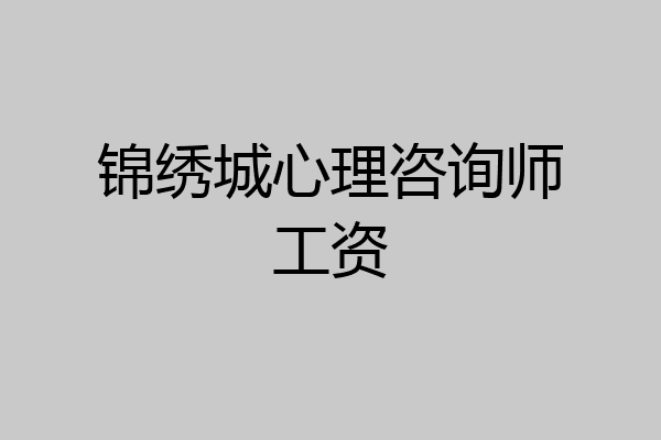 锦绣城心理咨询师工资