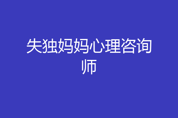 失独妈妈心理咨询师