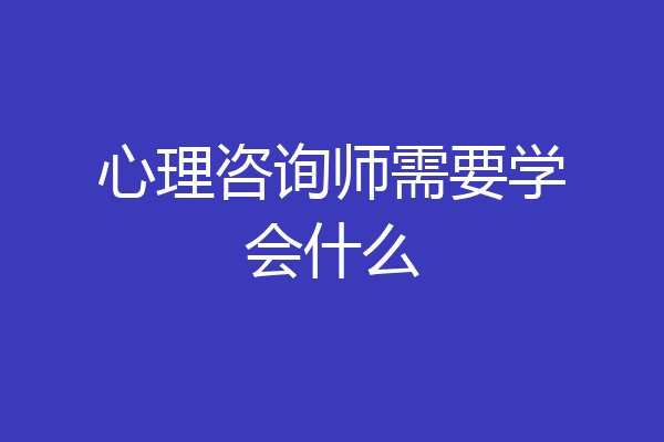 心理咨询师需要学会什么