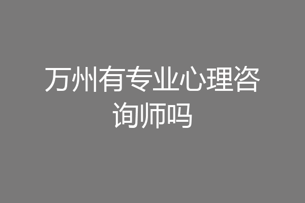 万州有专业心理咨询师吗
