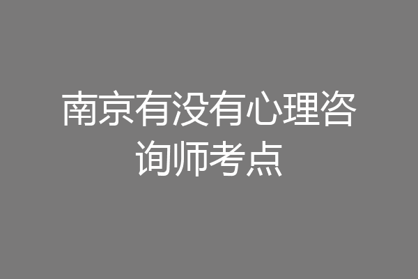 南京有没有心理咨询师考点