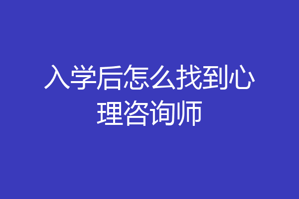 入学后怎么找到心理咨询师