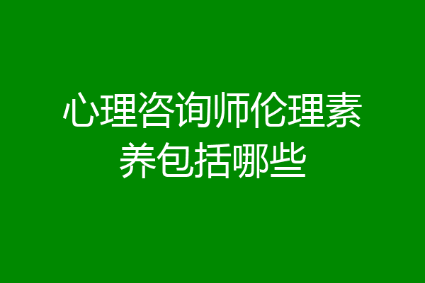 心理咨询师伦理素养包括哪些