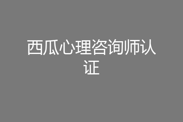 西瓜心理咨询师认证