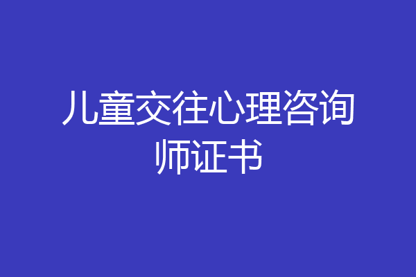 儿童交往心理咨询师证书