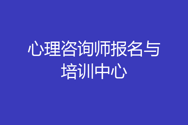 心理咨询师报名与培训中心