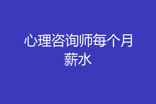 心理咨询师每个月薪水