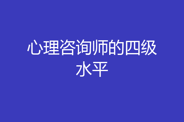 心理咨询师的四级水平