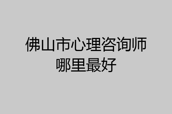 佛山市心理咨询师哪里最好