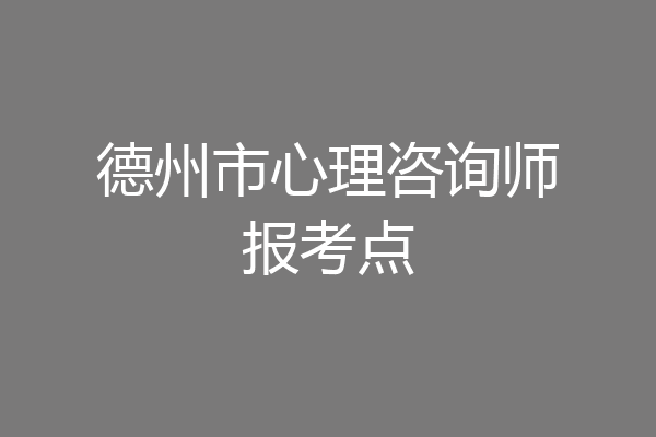 德州市心理咨询师报考点