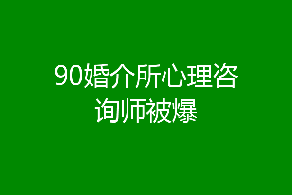 90婚介所心理咨询师被爆