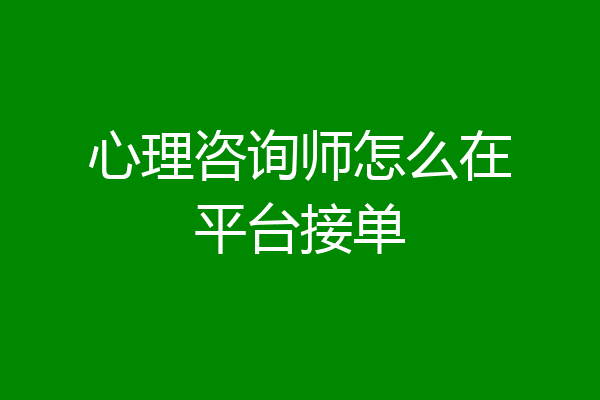 心理咨询师怎么在平台接单