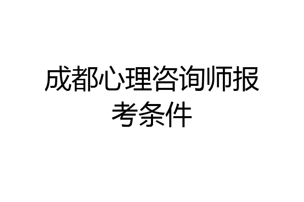 成都心理咨询师报考条件