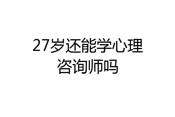 27岁还能学心理咨询师吗
