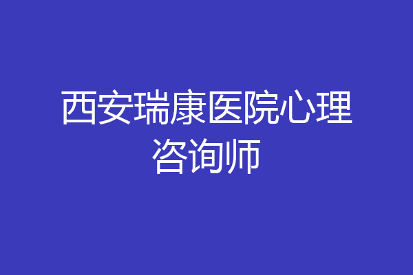 西安瑞康医院心理咨询师