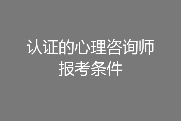 认证的心理咨询师报考条件