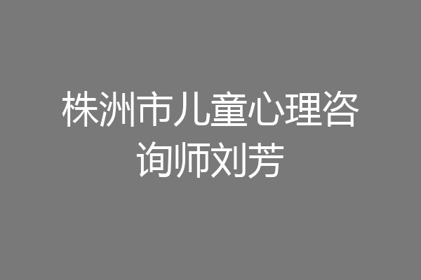 株洲市儿童心理咨询师刘芳