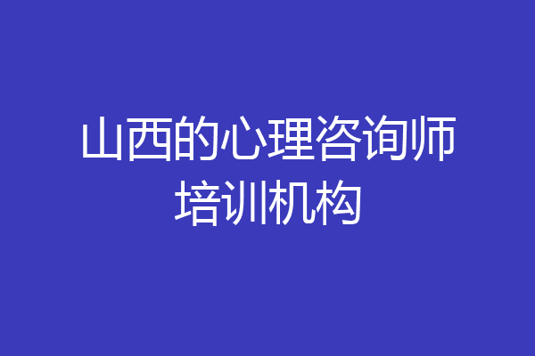 山西的心理咨询师培训机构
