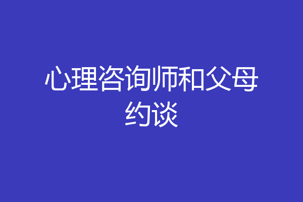 心理咨询师和父母约谈
