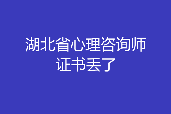 湖北省心理咨询师证书丢了