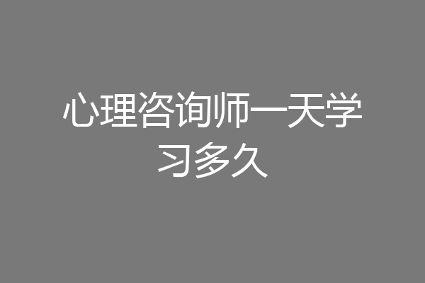心理咨询师一天学习多久