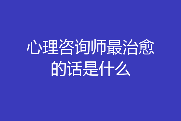心理咨询师最治愈的话是什么