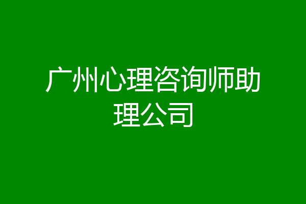 广州心理咨询师助理公司