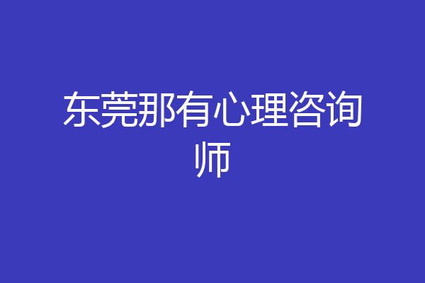 东莞那有心理咨询师