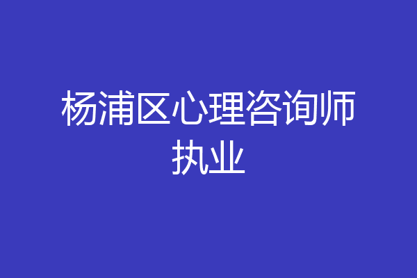 杨浦区心理咨询师执业