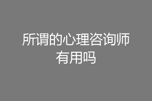 所谓的心理咨询师有用吗