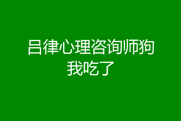 吕律心理咨询师狗我吃了