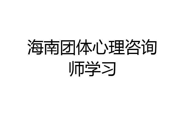 海南团体心理咨询师学习