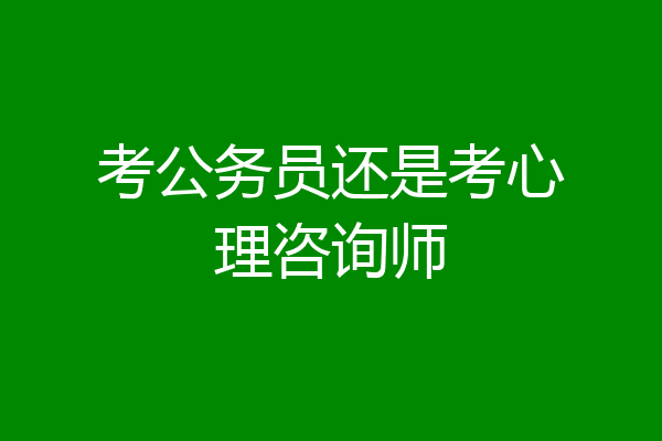 考公务员还是考心理咨询师