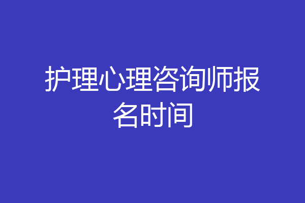 护理心理咨询师报名时间