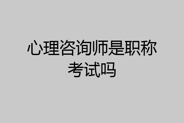 心理咨询师是职称考试吗