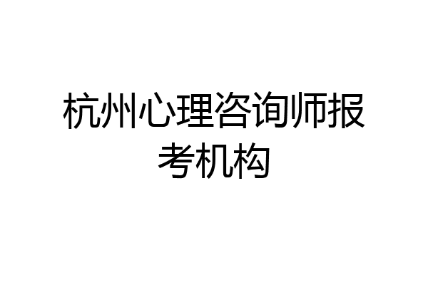 杭州心理咨询师报考机构