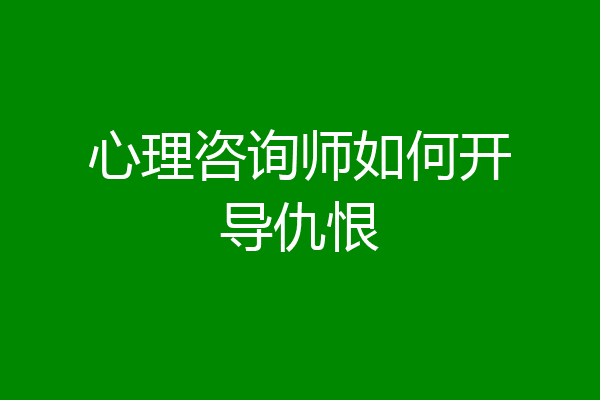 心理咨询师如何开导仇恨
