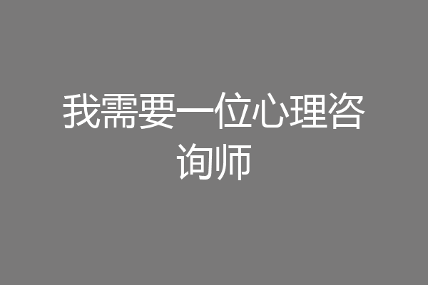 我需要一位心理咨询师