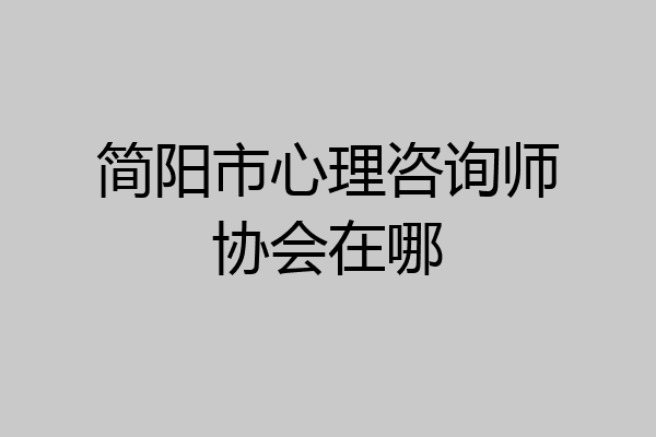 简阳市心理咨询师协会在哪