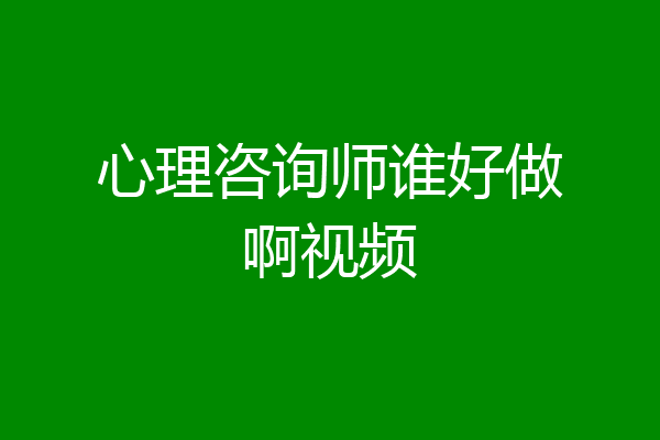 心理咨询师谁好做啊视频