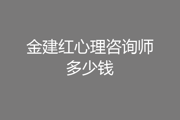金建红心理咨询师多少钱