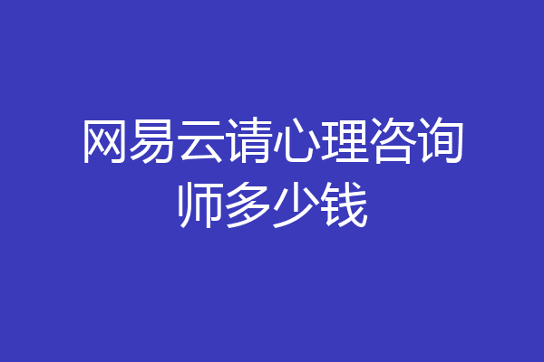 网易云请心理咨询师多少钱