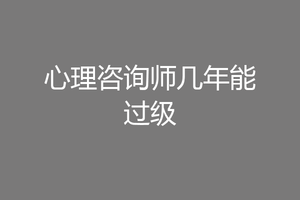 心理咨询师几年能过级
