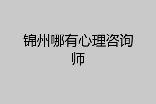 锦州哪有心理咨询师