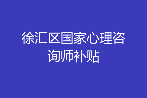 徐汇区国家心理咨询师补贴