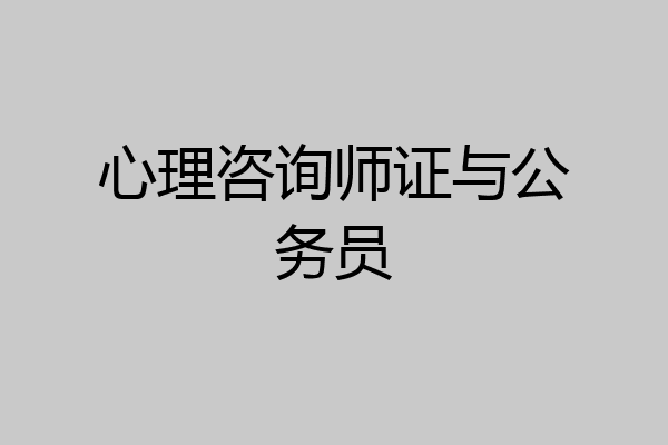 心理咨询师证与公务员