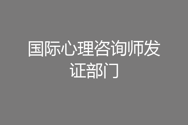国际心理咨询师发证部门