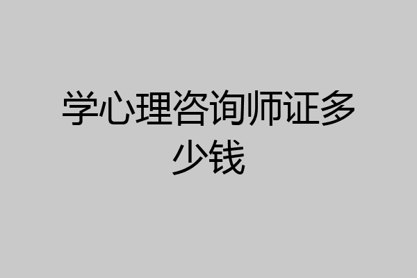 学心理咨询师证多少钱